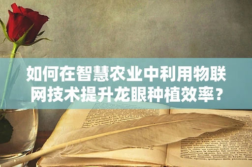 如何在智慧农业中利用物联网技术提升龙眼种植效率？