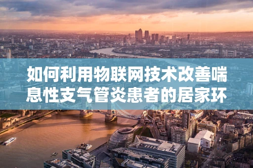 如何利用物联网技术改善喘息性支气管炎患者的居家环境？