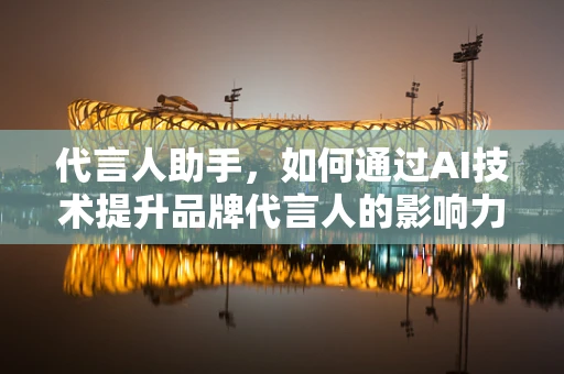 代言人助手，如何通过AI技术提升品牌代言人的影响力？