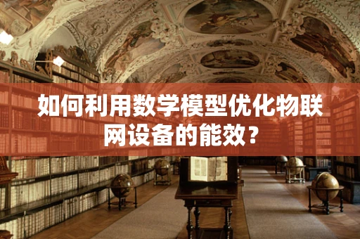 如何利用数学模型优化物联网设备的能效？