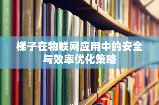 梯子在物联网应用中的安全与效率优化策略