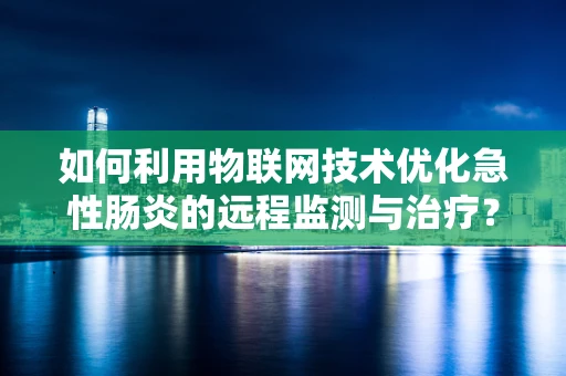 如何利用物联网技术优化急性肠炎的远程监测与治疗？