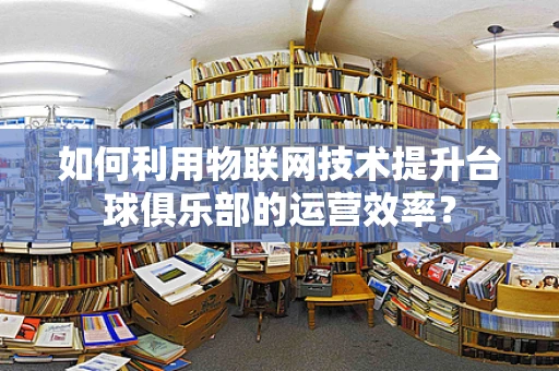 如何利用物联网技术提升台球俱乐部的运营效率？