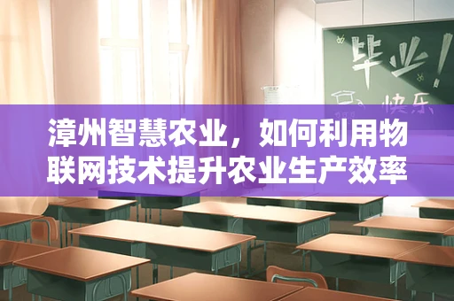 漳州智慧农业，如何利用物联网技术提升农业生产效率？