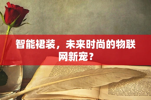 智能裙装，未来时尚的物联网新宠？