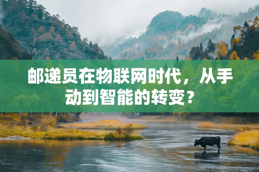 邮递员在物联网时代，从手动到智能的转变？