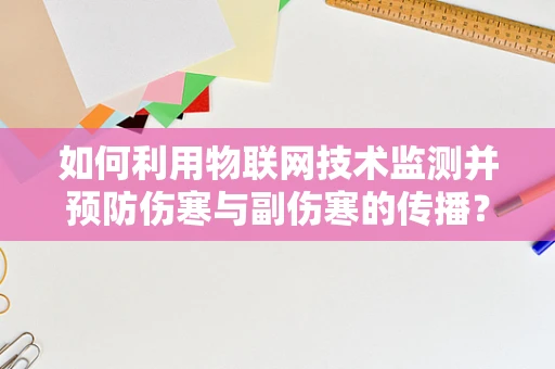 如何利用物联网技术监测并预防伤寒与副伤寒的传播？