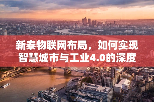 新泰物联网布局，如何实现智慧城市与工业4.0的深度融合？
