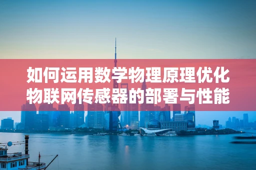 如何运用数学物理原理优化物联网传感器的部署与性能？