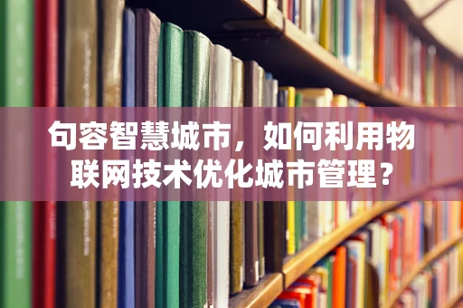 句容智慧城市，如何利用物联网技术优化城市管理？