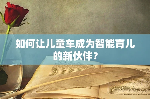 如何让儿童车成为智能育儿的新伙伴？