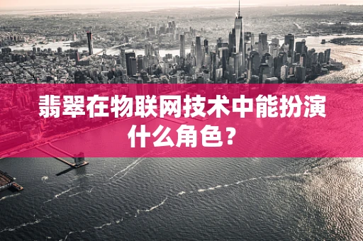 翡翠在物联网技术中能扮演什么角色？