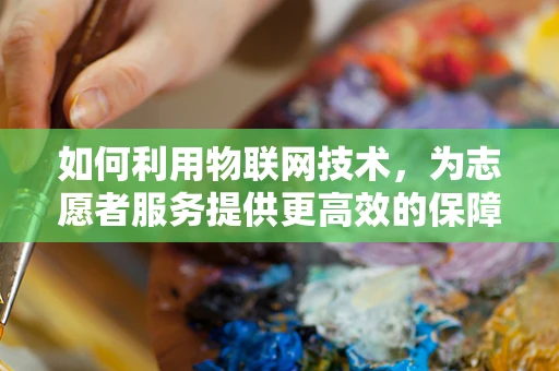 如何利用物联网技术，为志愿者服务提供更高效的保障？