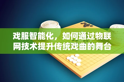 戏服智能化，如何通过物联网技术提升传统戏曲的舞台表现力？