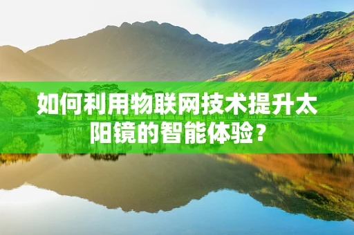 如何利用物联网技术提升太阳镜的智能体验？