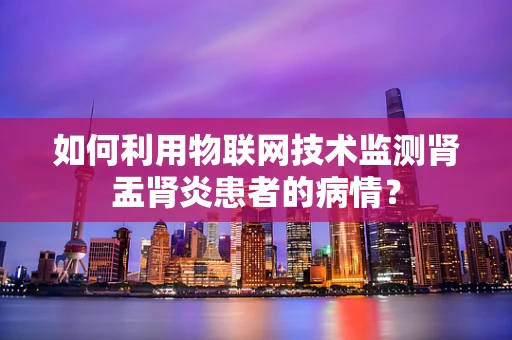 如何利用物联网技术监测肾盂肾炎患者的病情？