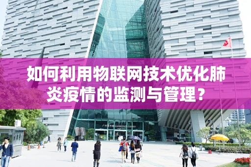 如何利用物联网技术优化肺炎疫情的监测与管理？