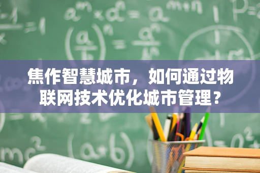 焦作智慧城市，如何通过物联网技术优化城市管理？