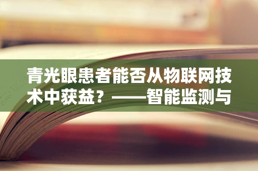 青光眼患者能否从物联网技术中获益？——智能监测与早期干预的新篇章