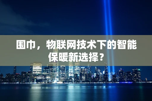 围巾，物联网技术下的智能保暖新选择？