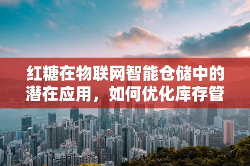 红糖在物联网智能仓储中的潜在应用，如何优化库存管理？