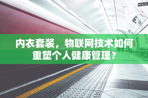 内衣套装，物联网技术如何重塑个人健康管理？