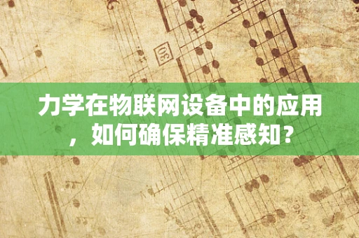 力学在物联网设备中的应用，如何确保精准感知？