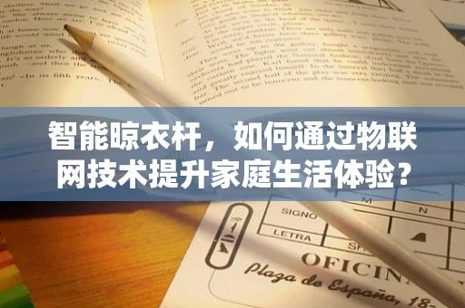 智能晾衣杆，如何通过物联网技术提升家庭生活体验？