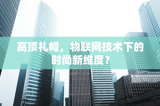 高顶礼帽，物联网技术下的时尚新维度？