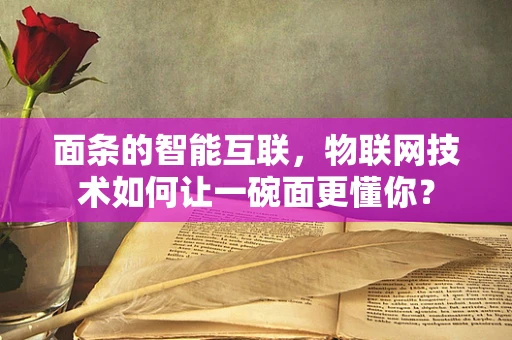 面条的智能互联，物联网技术如何让一碗面更懂你？