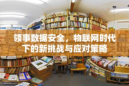 领事数据安全，物联网时代下的新挑战与应对策略