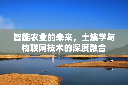 智能农业的未来，土壤学与物联网技术的深度融合