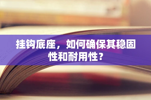 挂钩底座，如何确保其稳固性和耐用性？