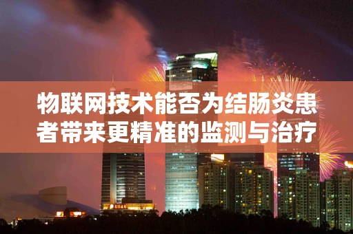 物联网技术能否为结肠炎患者带来更精准的监测与治疗？
