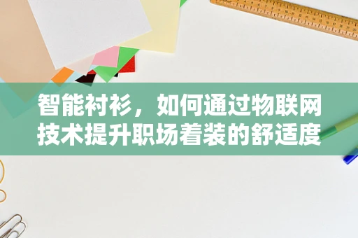 智能衬衫，如何通过物联网技术提升职场着装的舒适度与效率？