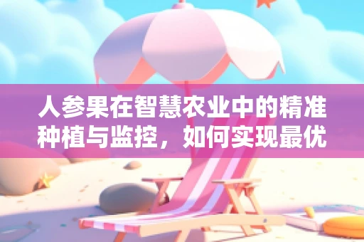 人参果在智慧农业中的精准种植与监控，如何实现最优生长环境？