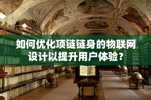 如何优化项链链身的物联网设计以提升用户体验？