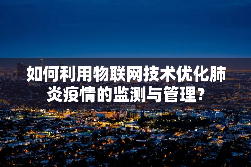 如何利用物联网技术优化肺炎疫情的监测与管理？