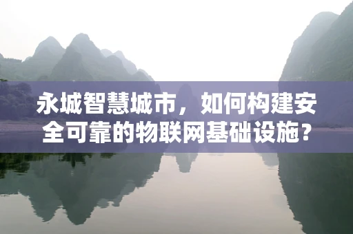 永城智慧城市，如何构建安全可靠的物联网基础设施？