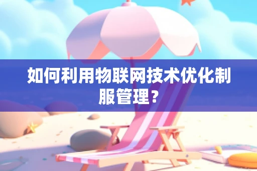 如何利用物联网技术优化制服管理？