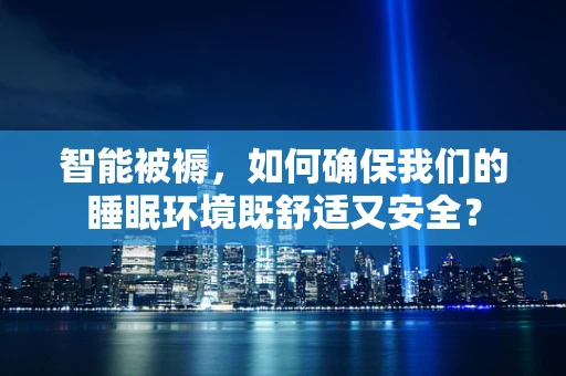 智能被褥，如何确保我们的睡眠环境既舒适又安全？