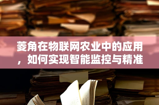 菱角在物联网农业中的应用，如何实现智能监控与精准管理？