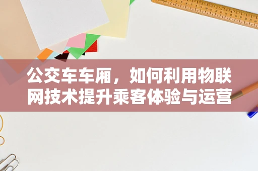公交车车厢，如何利用物联网技术提升乘客体验与运营效率？