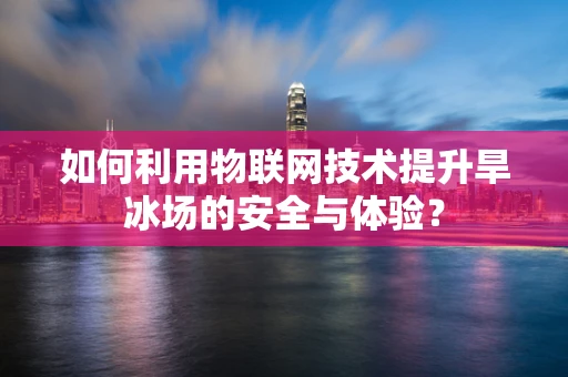 如何利用物联网技术提升旱冰场的安全与体验？