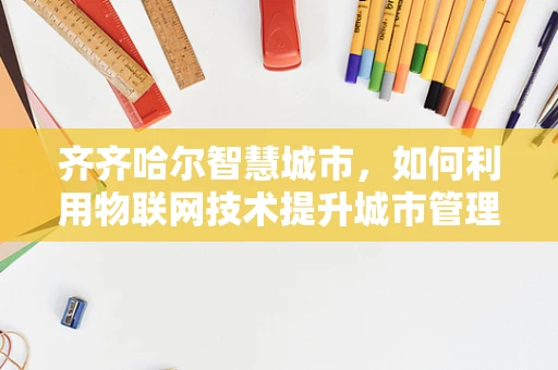 齐齐哈尔智慧城市，如何利用物联网技术提升城市管理效率？