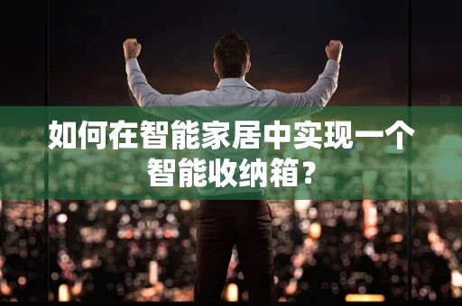如何在智能家居中实现一个智能收纳箱？