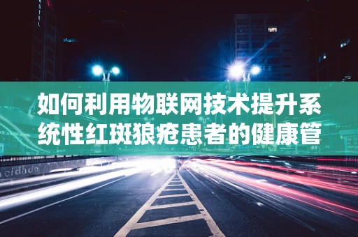 如何利用物联网技术提升系统性红斑狼疮患者的健康管理？