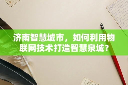 济南智慧城市，如何利用物联网技术打造智慧泉城？