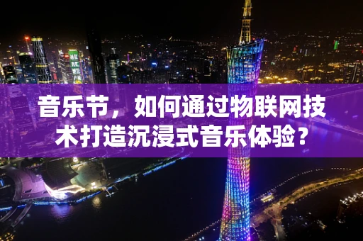 音乐节，如何通过物联网技术打造沉浸式音乐体验？