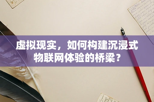 虚拟现实，如何构建沉浸式物联网体验的桥梁？